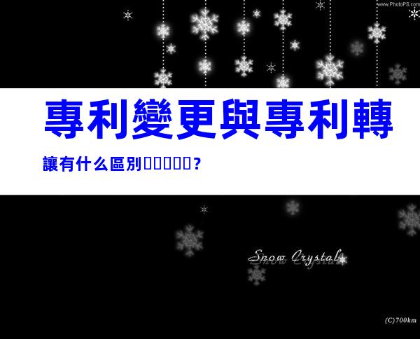 專利變更與專利轉讓有什么區別？